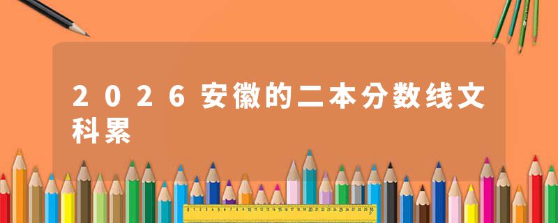 2026安徽的二本分数线文科累