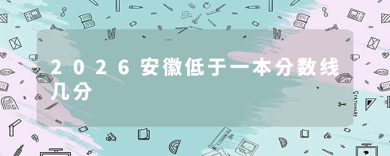 2026安徽低于一本分数线几分