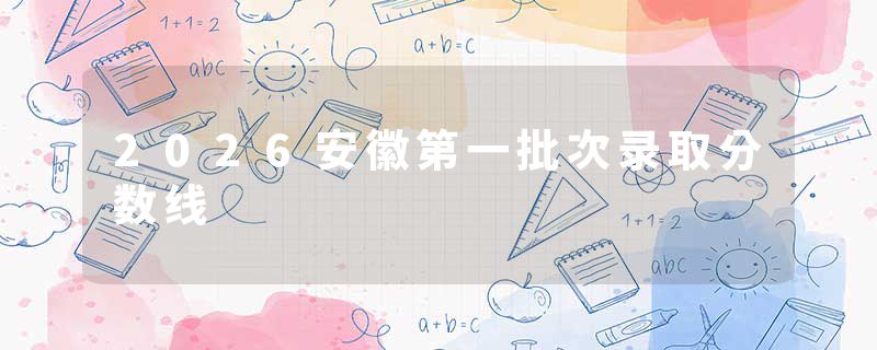 2026安徽第一批次录取分数线