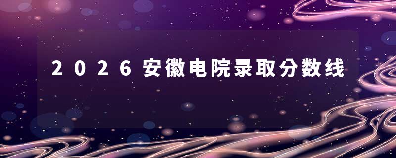 2026安徽电院录取分数线