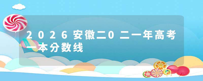 2026安徽二0二一年高考一本分数线