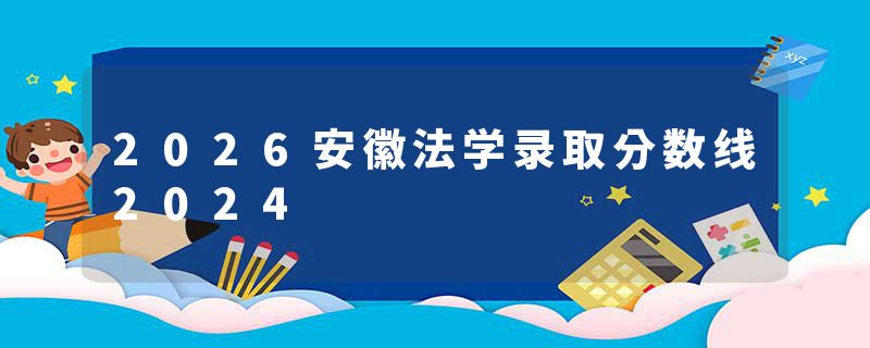 2026安徽法学录取分数线2024