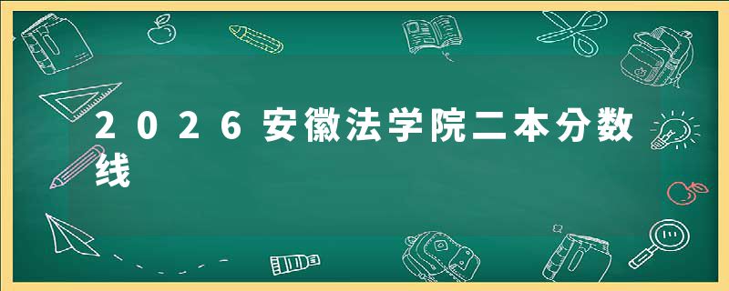 2026安徽法学院二本分数线