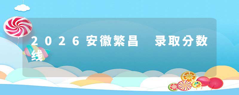 2026安徽繁昌 录取分数线