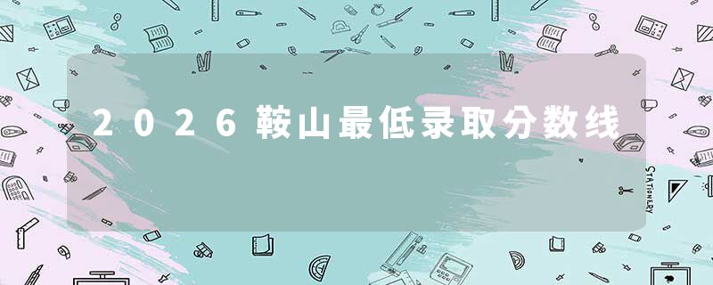 2026鞍山最低录取分数线