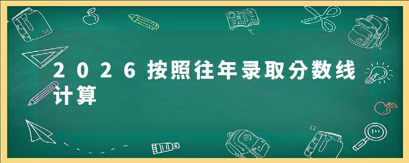 2026按照往年录取分数线计算