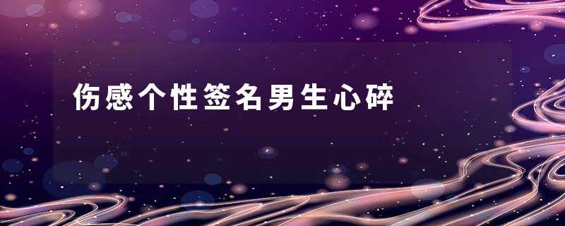 伤感个性签名男生心碎
