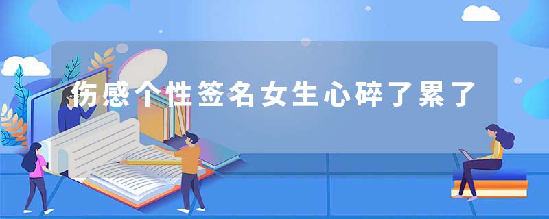 伤感个性签名女生心碎了累了