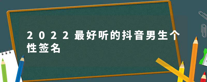 2022最好听的抖音男生个性签名