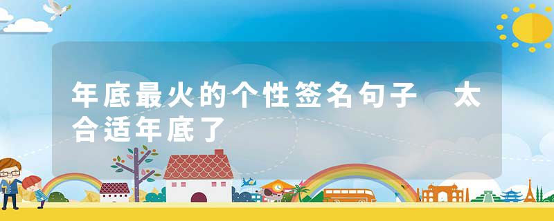 年底最火的个性签名句子 太合适年底了