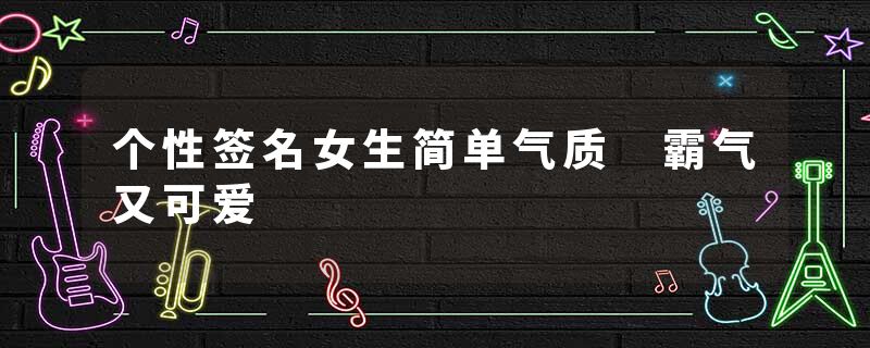 个性签名女生简单气质 霸气又可爱