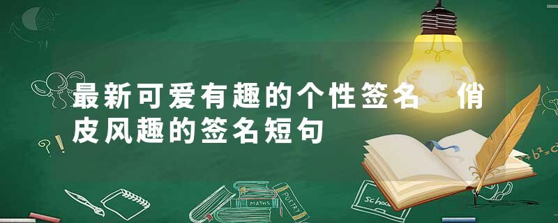 最新可爱有趣的个性签名 俏皮风趣的签名短句