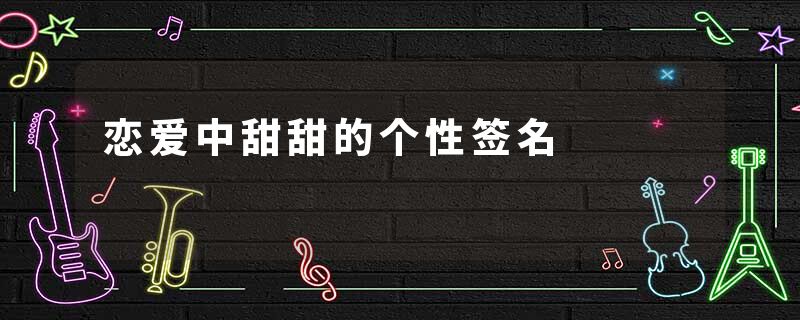 恋爱中甜甜的个性签名