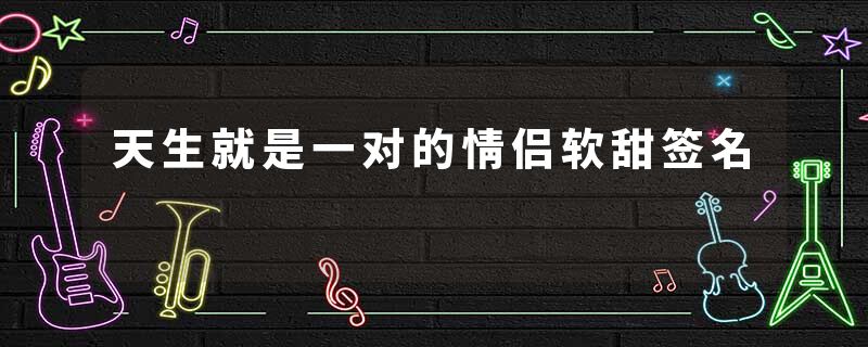 天生就是一对的情侣软甜签名
