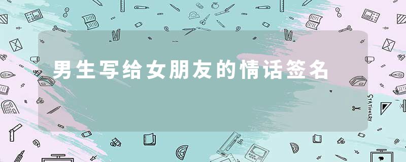 男生写给女朋友的情话签名