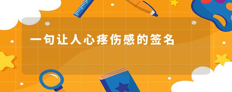 一句让人心疼伤感的签名