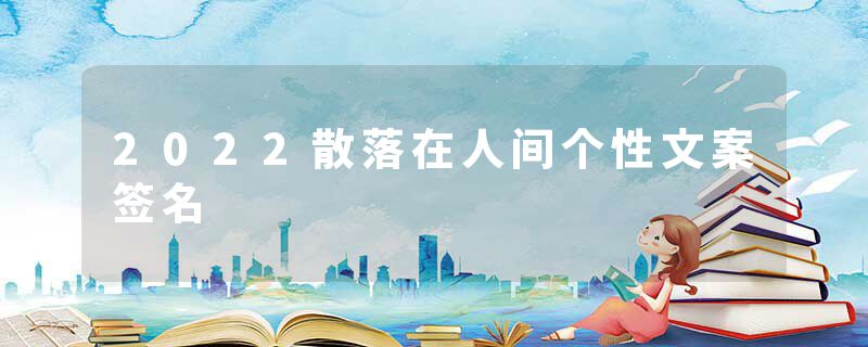 2022散落在人间个性文案签名