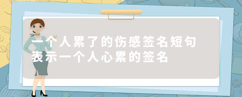 一个人累了的伤感签名短句 表示一个人心累的签名