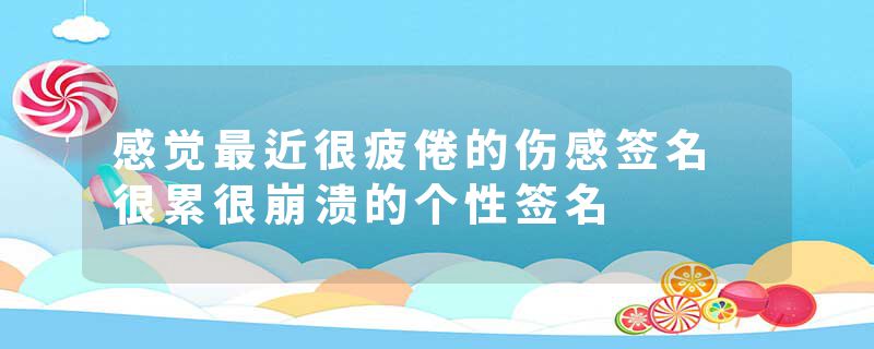 感觉最近很疲倦的伤感签名 很累很崩溃的个性签名