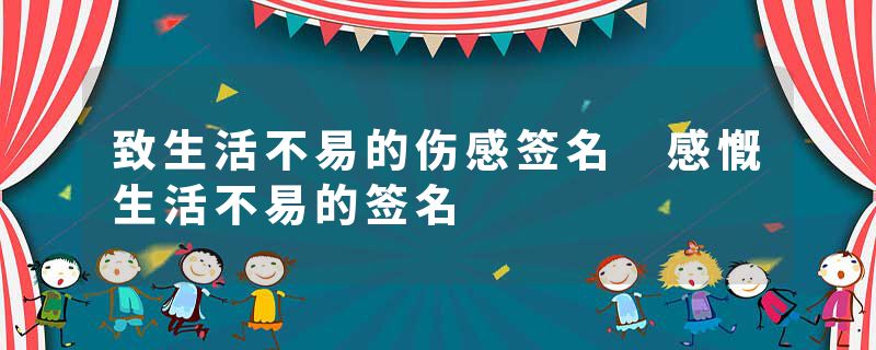 致生活不易的伤感签名 感慨生活不易的签名