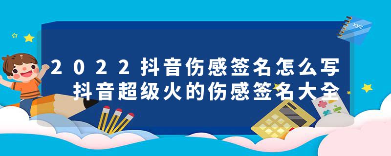 2022抖音伤感签名怎么写 抖音超级火的伤感签名大全