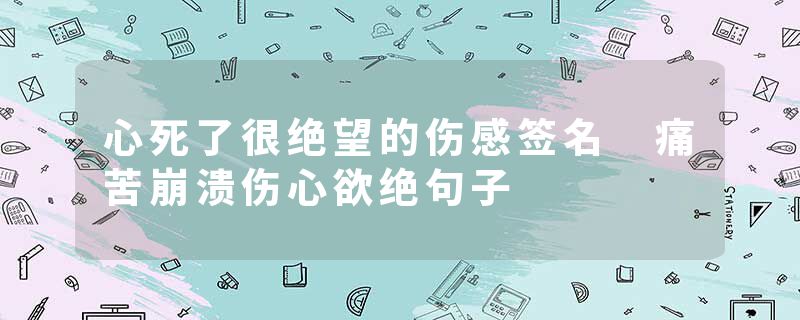 心死了很绝望的伤感签名 痛苦崩溃伤心欲绝句子
