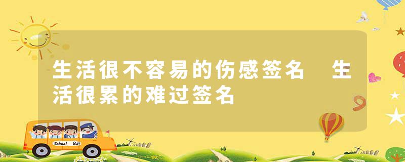 生活很不容易的伤感签名 生活很累的难过签名