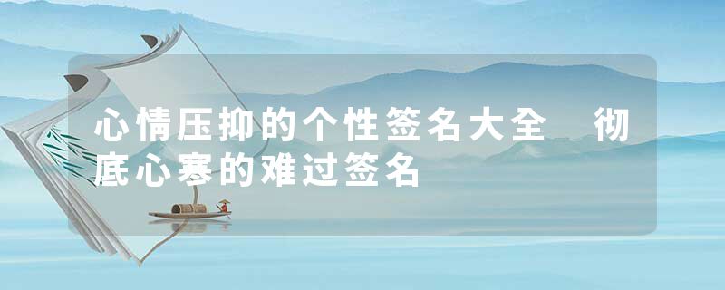 心情压抑的个性签名大全 彻底心寒的难过签名