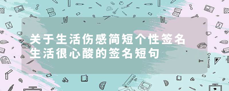 关于生活伤感简短个性签名 生活很心酸的签名短句