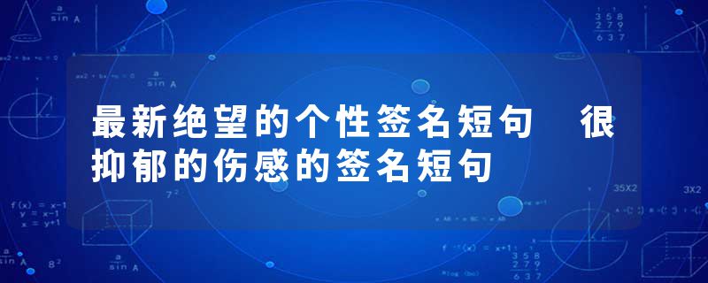 最新绝望的个性签名短句 很抑郁的伤感的签名短句