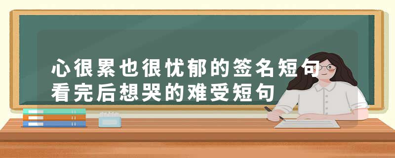 心很累也很忧郁的签名短句 看完后想哭的难受短句