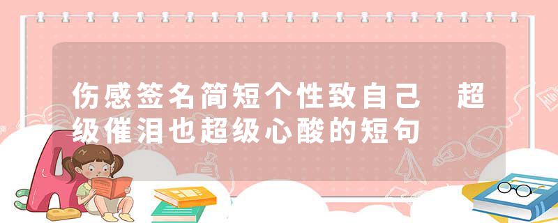 伤感签名简短个性致自己 超级催泪也超级心酸的短句