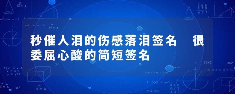 秒催人泪的伤感落泪签名 很委屈心酸的简短签名