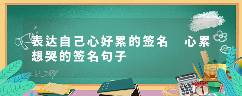 表达自己心好累的签名 心累想哭的签名句子