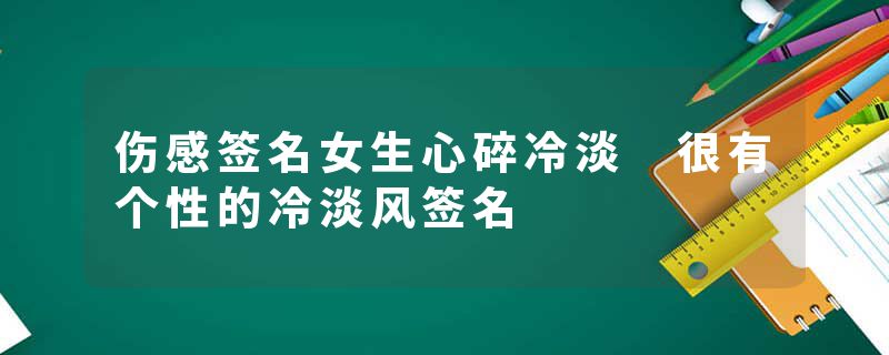 伤感签名女生心碎冷淡 很有个性的冷淡风签名