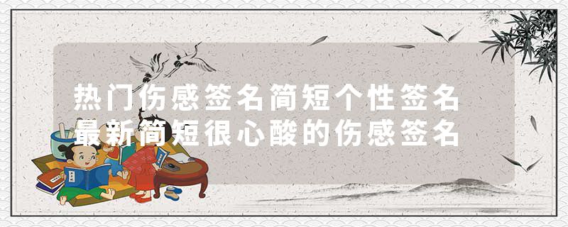 热门伤感签名简短个性签名 最新简短很心酸的伤感签名