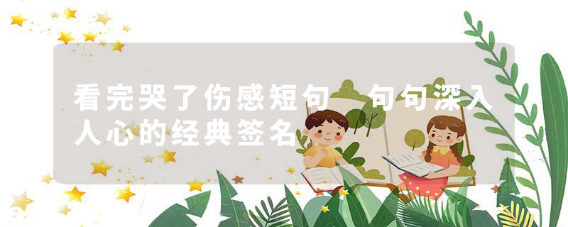 看完哭了伤感短句 句句深入人心的经典签名
