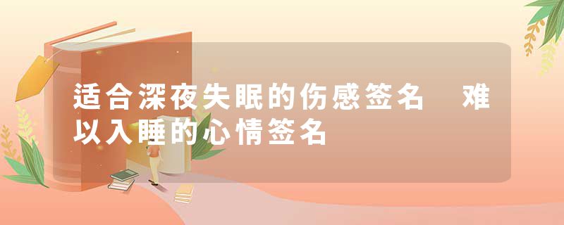 适合深夜失眠的伤感签名 难以入睡的心情签名