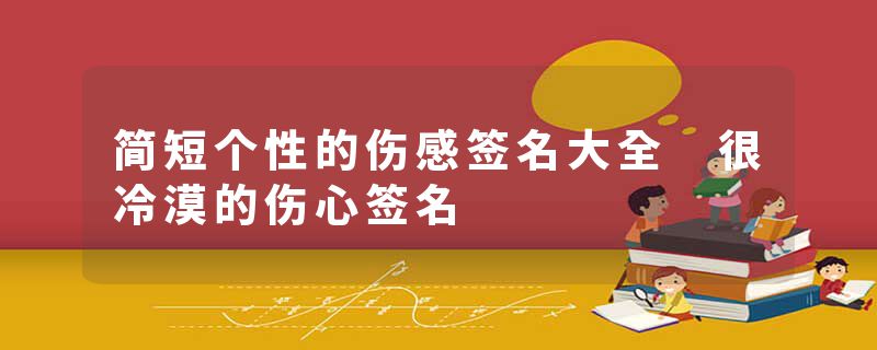 简短个性的伤感签名大全 很冷漠的伤心签名