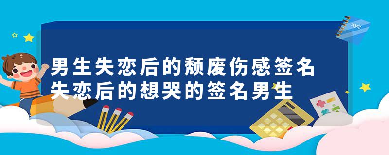 男生失恋后的颓废伤感签名 失恋后的想哭的签名男生