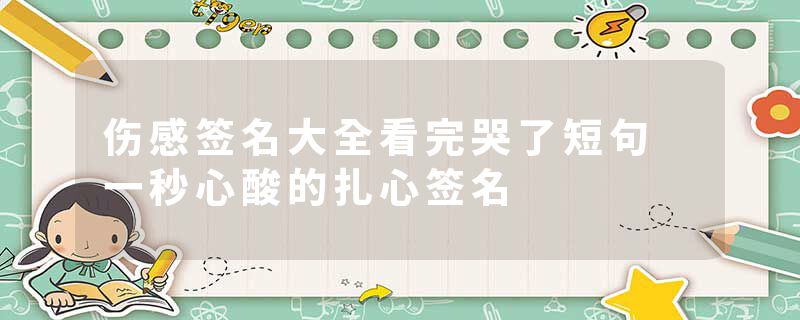 伤感签名大全看完哭了短句 一秒心酸的扎心签名