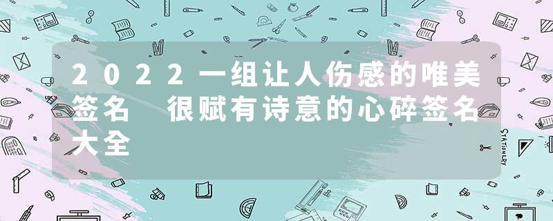 2022一组让人伤感的唯美签名 很赋有诗意的心碎签名大全