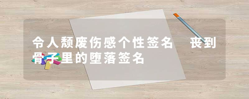 令人颓废伤感个性签名 丧到骨子里的堕落签名