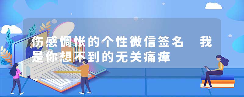 伤感惆怅的个性微信签名 我是你想不到的无关痛痒