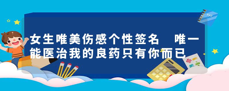 女生唯美伤感个性签名 唯一能医治我的良药只有你而已