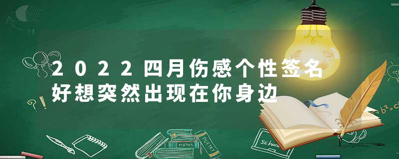 2022四月伤感个性签名 好想突然出现在你身边
