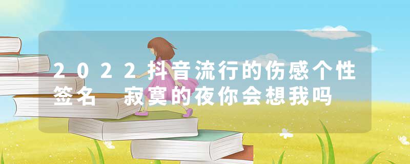 2022抖音流行的伤感个性签名 寂寞的夜你会想我吗
