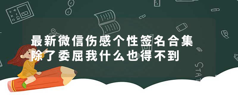 最新微信伤感个性签名合集 除了委屈我什么也得不到