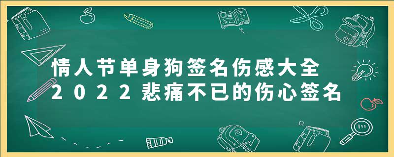 情人节单身狗签名伤感大全 2022悲痛不已的伤心签名