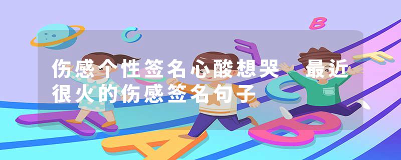 伤感个性签名心酸想哭 最近很火的伤感签名句子